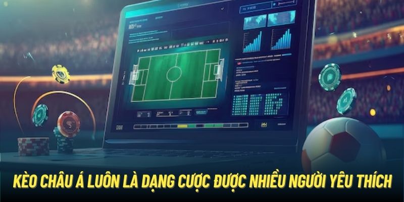 Kèo châu Á luôn là dạng cược được nhiều người yêu thích