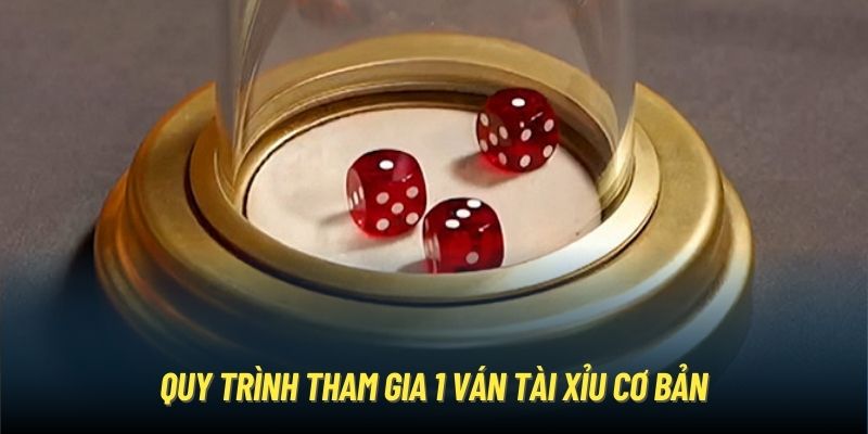 Quy trình tham gia 1 ván Tài Xỉu cơ bản